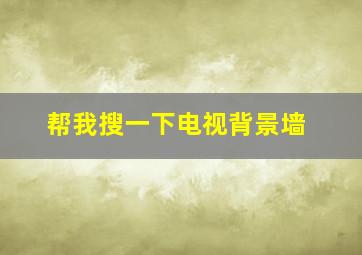 帮我搜一下电视背景墙