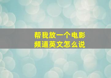 帮我放一个电影频道英文怎么说