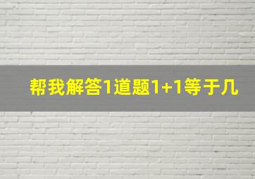 帮我解答1道题1+1等于几