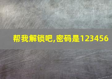 帮我解锁吧,密码是123456