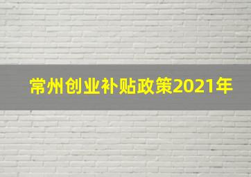 常州创业补贴政策2021年