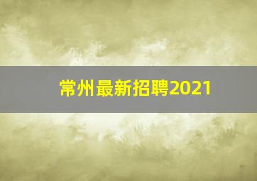 常州最新招聘2021