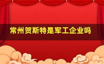 常州贺斯特是军工企业吗