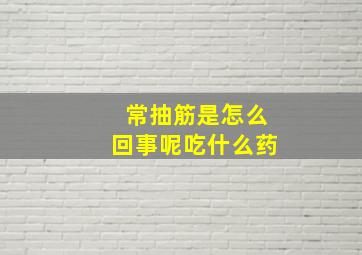 常抽筋是怎么回事呢吃什么药