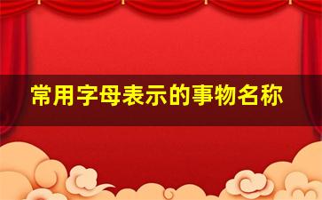 常用字母表示的事物名称