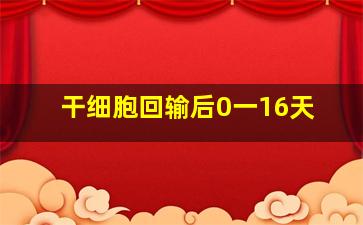 干细胞回输后0一16天