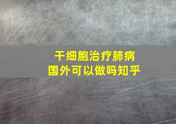 干细胞治疗肺病国外可以做吗知乎