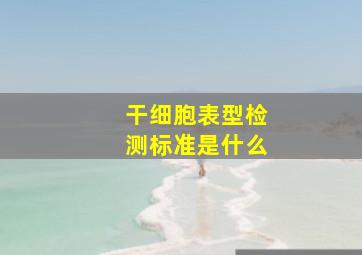 干细胞表型检测标准是什么