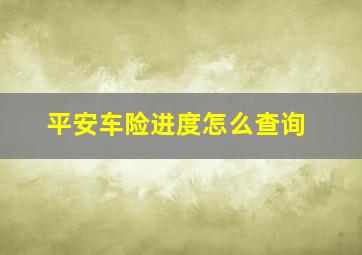 平安车险进度怎么查询