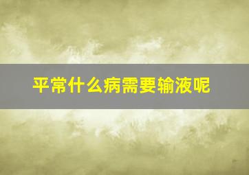 平常什么病需要输液呢