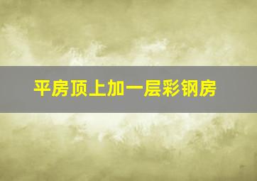 平房顶上加一层彩钢房