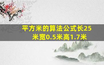 平方米的算法公式长25米宽0.5米高1.7米