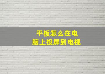 平板怎么在电脑上投屏到电视