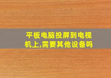 平板电脑投屏到电视机上,需要其他设备吗