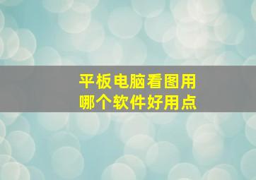 平板电脑看图用哪个软件好用点