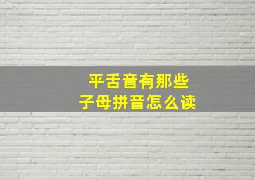 平舌音有那些子母拼音怎么读