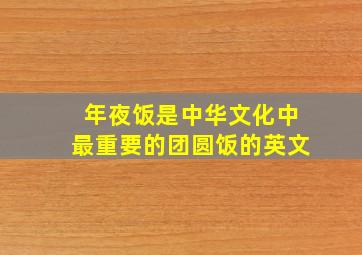 年夜饭是中华文化中最重要的团圆饭的英文