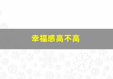 幸福感高不高