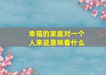 幸福的家庭对一个人来说意味着什么