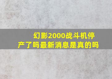 幻影2000战斗机停产了吗最新消息是真的吗