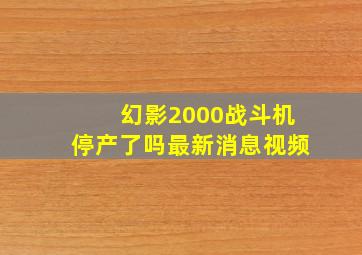 幻影2000战斗机停产了吗最新消息视频