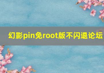 幻影pin免root版不闪退论坛