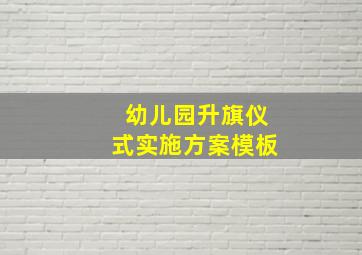 幼儿园升旗仪式实施方案模板