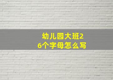 幼儿园大班26个字母怎么写