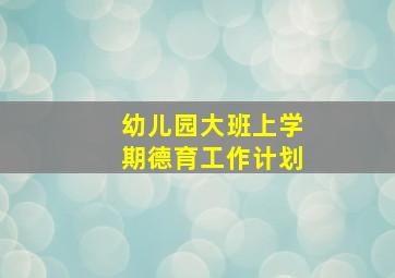 幼儿园大班上学期德育工作计划