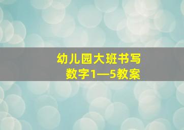 幼儿园大班书写数字1―5教案