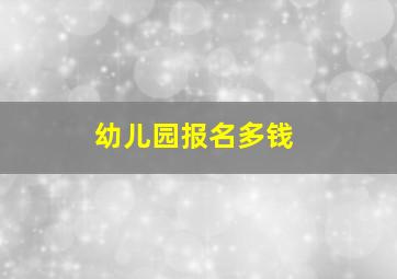 幼儿园报名多钱