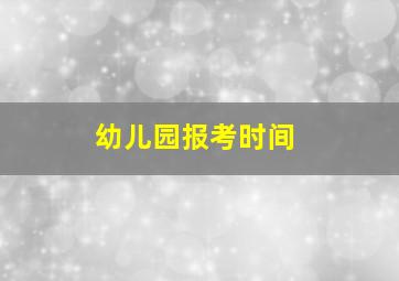 幼儿园报考时间