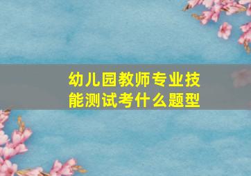 幼儿园教师专业技能测试考什么题型