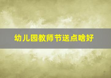 幼儿园教师节送点啥好