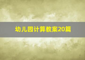 幼儿园计算教案20篇