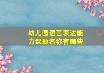 幼儿园语言表达能力课题名称有哪些