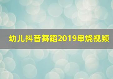 幼儿抖音舞蹈2019串烧视频