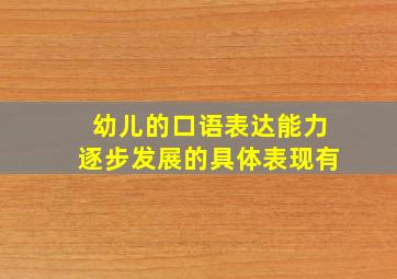 幼儿的口语表达能力逐步发展的具体表现有