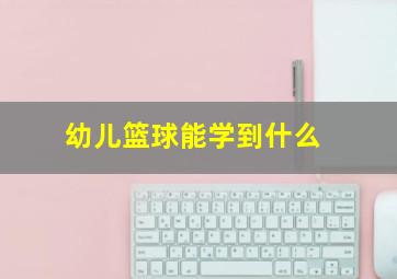 幼儿篮球能学到什么