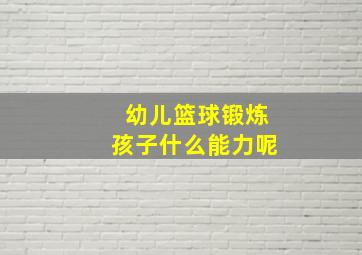 幼儿篮球锻炼孩子什么能力呢