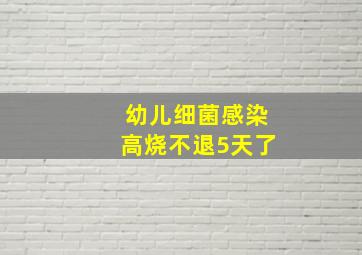 幼儿细菌感染高烧不退5天了