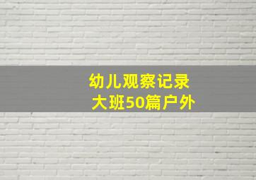 幼儿观察记录大班50篇户外