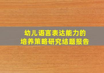 幼儿语言表达能力的培养策略研究结题报告