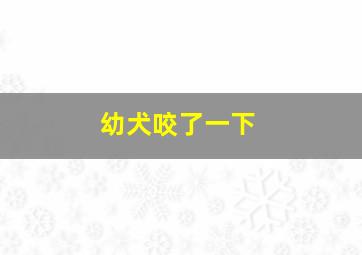 幼犬咬了一下