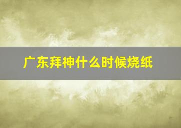 广东拜神什么时候烧纸