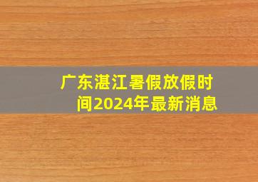 广东湛江暑假放假时间2024年最新消息