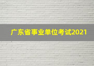 广东省事业单位考试2021