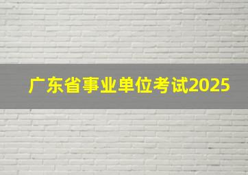 广东省事业单位考试2025