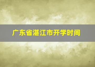 广东省湛江市开学时间