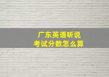 广东英语听说考试分数怎么算